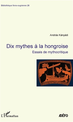 Dix mythes à la hongroise : essais de mythocritique - Andras Kanyadi