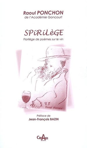 Spirilège : florilège de poèmes sur le vin : morceaux choisis des recueils La muse au cabaret, Fasquelle éditeurs, Paris, 1920, La muse gaillarde, Fasquelle éditeurs, Paris, 1939 (édition posthume) - Raoul Ponchon