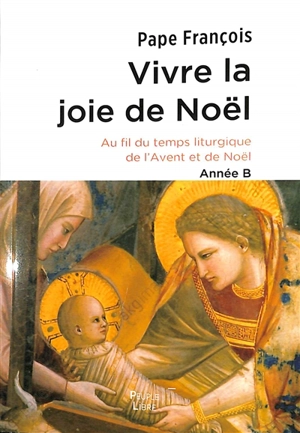 Vivre la joie de Noël : au fil du temps liturgique de l'Avent et de Noël : année B - François