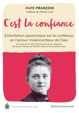 C'est la confiance : exhortation apostolique sur la confiance en l'amour miséricordieux de Dieu : à l'occasion du 150e anniversaire de la naissance de sainte Thérèse de l'Enfant-Jésus et de la Sainte-Face - François