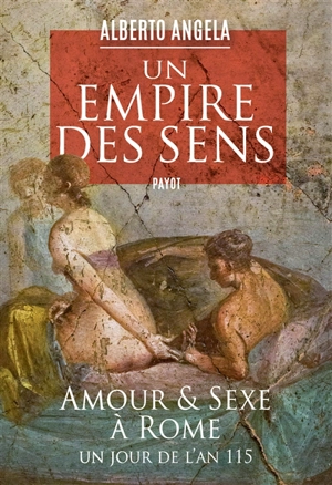 Un empire des sens : amour et sexe à Rome : un jour de l'an 115 - Alberto Angela