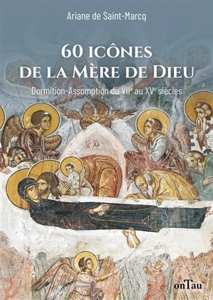 60 icônes de la mère de Dieu : Dormition-Assomption du VIIe au XVe siècles - Ariane de Saint-Marcq