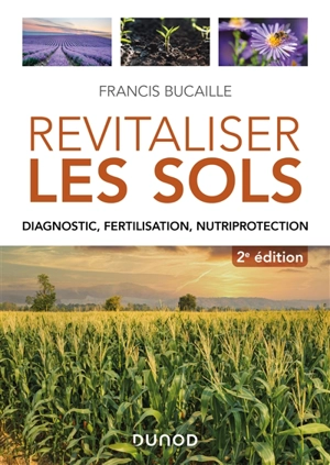 Revitaliser les sols : diagnostic, fertilisation, nutriprotection - Francis Bucaille