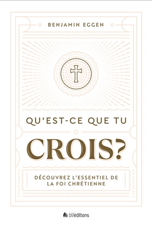 Qu'est-ce que tu crois ? : découvrez l'essentiel de la foi chrétienne - Benjamin Eggen