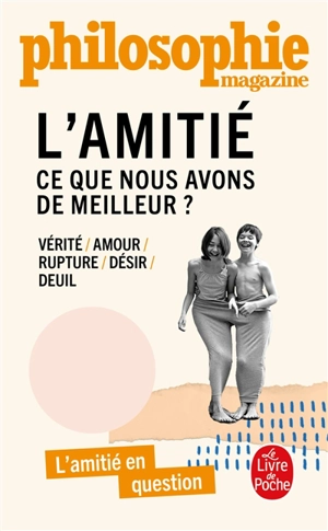 L'amitié : ce que nous avons de meilleur ? : vérité, amour, rupture, désir, deuil, l'amitié en question