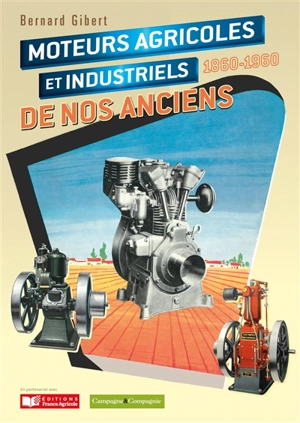 Moteurs agricoles et industriels de nos anciens : 1860-1960 - Bernard Gibert