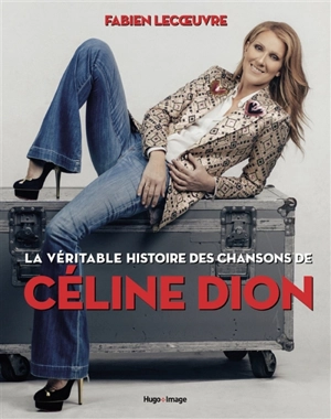 La véritable histoire des chansons de Céline Dion - Fabien Lecoeuvre