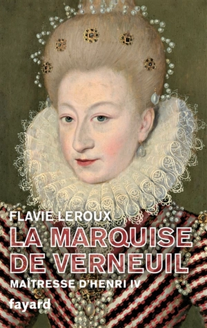La marquise de Verneuil, maîtresse d'Henri IV - Flavie Leroux