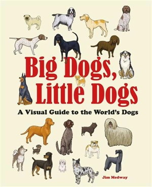 Big Dogs, Little Dogs A Visual Guide to the World’s Dogs - Jim Medway