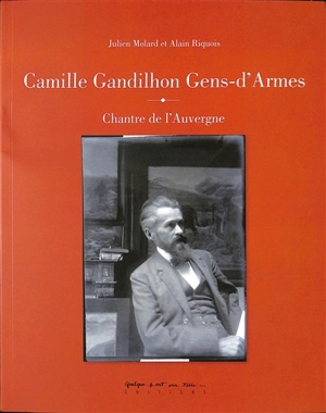 Camille Gandilhon Gens-d'Armes : chantre de l'Auvergne - Julien Molard