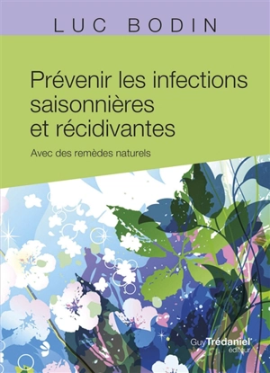 Prévenir les infections saisonnières et récidivantes : avec des remèdes naturels - Luc Bodin