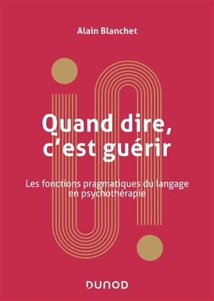 Quand dire, c'est guérir : les fonctions pragmatiques du langage en psychothérapie - Alain Blanchet