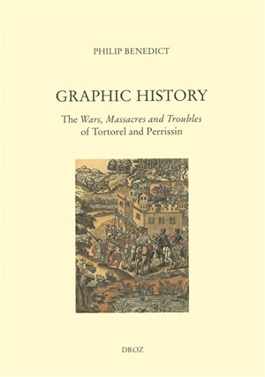 Graphic history : The wars, massacres and troubles of Tortorel and Perrissin - Philip Benedict