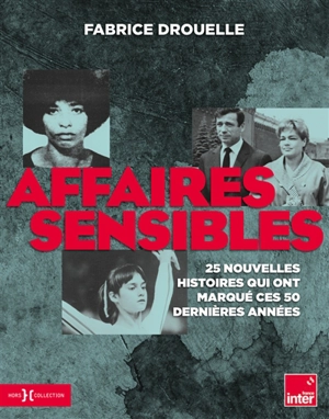 Affaires sensibles : 25 nouvelles histoires qui ont marqué ces 50 dernières années - Fabrice Drouelle