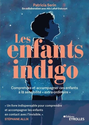 Les enfants indigo : comprendre et accompagner ces enfants à la sensibilité extra-ordinaire - Patricia Serin