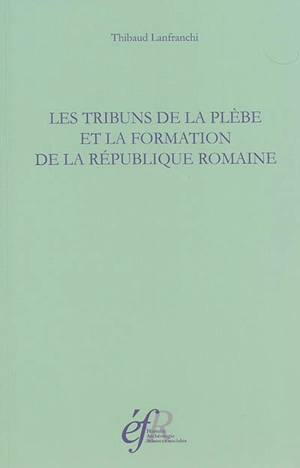 Les tribuns de la plèbe et la formation de la République romaine : 494-287 avant J.-C. - Thibaud Lanfranchi