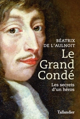 Le grand Condé : les secrets d'un héros - Béatrix de L'Aulnoit