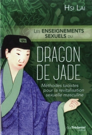 Les enseignements sexuels du Dragon de jade : méthodes taoïstes pour la revitalisation sexuelle masculine - Lai Hsi