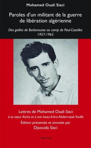 Paroles d'un militant de la guerre de libération algérienne : des geôles de Barberousse au camp de Paul-Cazelles, 1957-1962 : lettres à sa soeur Aïcha et à son beau-frère Abderrazak Kadik - Mohamed Ouali Siaci