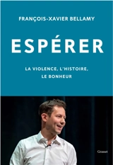 Espérer : la violence, l'histoire, le bonheur - François-Xavier Bellamy