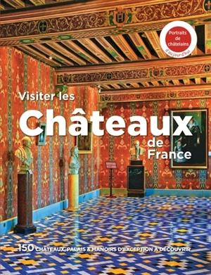 Visiter les châteaux de France : 150 châteaux, palais & manoirs d'exception à découvrir : portraits de châtelains d'aujourd'hui - Manufacture française des pneumatiques Michelin