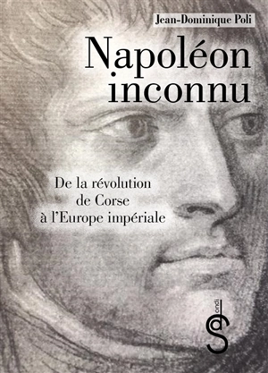 Napoléon inconnu : de la révolution de Corse à l'Europe impériale - Jean-Dominique Poli