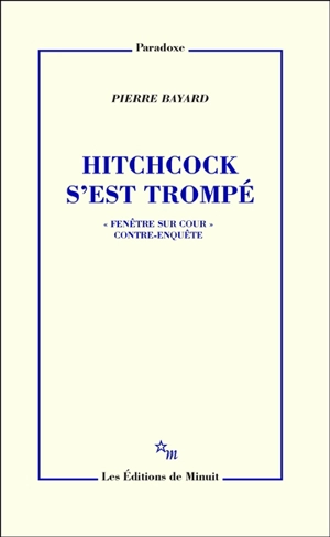 Hitchcock s'est trompé : Fenêtre sur cour, contre-enquête - Pierre Bayard