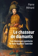 Le chasseur de diamants : les fabuleuses aventures de Jean-Baptiste Tavernier - Pierre Ménard
