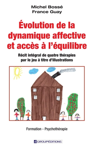 Evolution de la dynamique affective et accès à l'équilibre : récit intégral de quatre thérapies par le jeu à titre d'illustrations - Michel-Vital Le Bossé