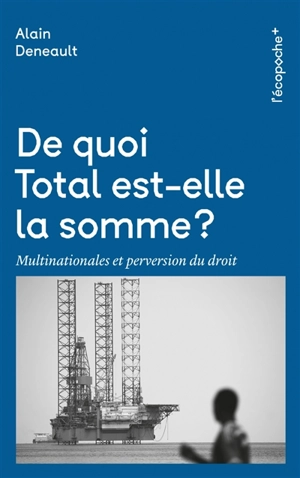 De quoi Total est-elle la somme ? : multinationales et perversion du droit - Alain Deneault