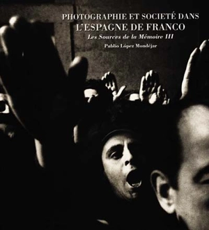 Sources de la mémoire. Vol. 3. Photographie et société de l'Espagne de Franco - Publio López Mondéjar