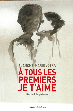 A tous les premiers je t'aime : recueil de poèmes - Blanche-Marie Votra