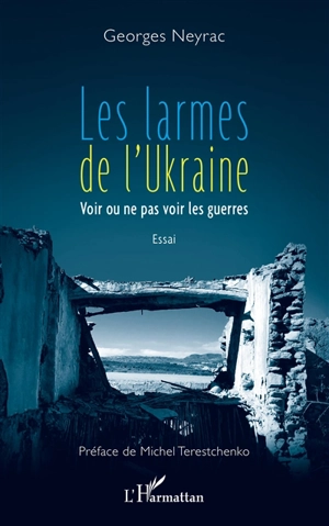 Les larmes de l'Ukraine : voir ou ne pas voir les guerres : essai - Georges Neyrac