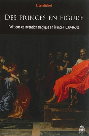 Des princes en figure : politique et invention tragique en France, 1630-1650 - Lise Michel