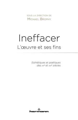 Ineffacer : l'oeuvre et ses fins : esthétiques et poétiques des XXe et XXIe siècles