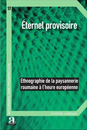 Eternel provisoire : ethnographie de la paysannerie roumaine à l'heure européenne - Séverine Lagneaux