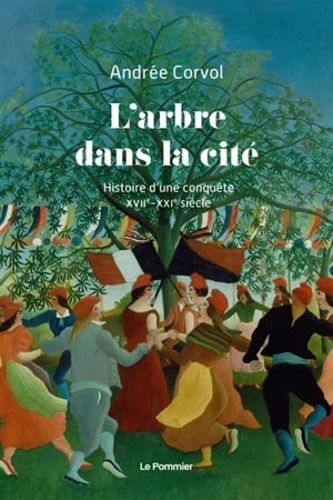 L'arbre dans la cité : histoire d'une conquête : XVIIe-XXIe siècle - Andrée Corvol