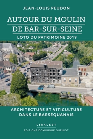 Autour du moulin de Bar-sur-Seine : loto du patrimoine 2019 : architecture et viticulture dans le Barséquanais - Jean-Louis Peudon