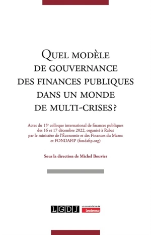 Quel modèle de gouvernance des finances publiques dans un monde de multi-crises ? : actes du 15e colloque international de finances publiques des 16 et 17 décembre 2022 - Colloque international de finances publiques (15 ; 2022 ; Rabat)