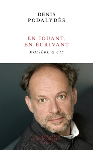 En jouant, en écrivant : Molière & Cie - Denis Podalydès