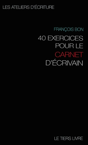 40 exercices pour le carnet d'écrivain - François Bon