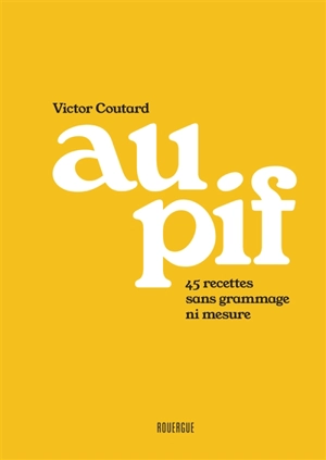 Au pif : 45 recettes sans grammage ni mesure - Victor Coutard