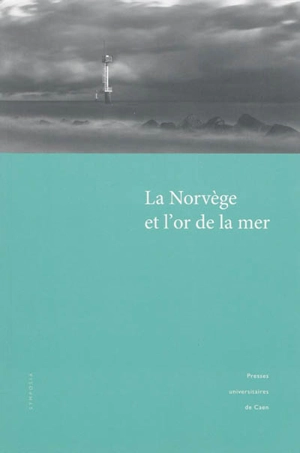 La Norvège et l'or de la mer : actes du colloque international pluridisciplinaire tenu à l'Université de Caen, 19-20 novembre 2010