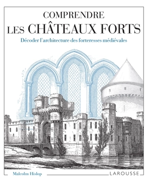 Comprendre les châteaux forts : décoder l'architecture des forteresses médiévales - Malcolm J.B. Hislop