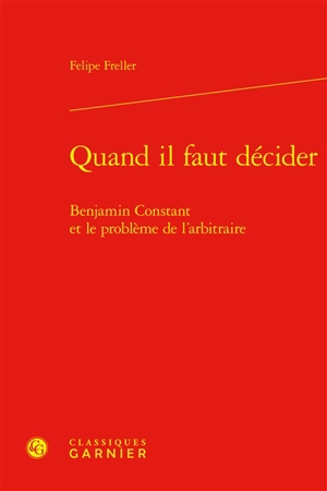 Quand il faut décider : Benjamin Constant et le problème de l'arbitraire - Felipe Freller