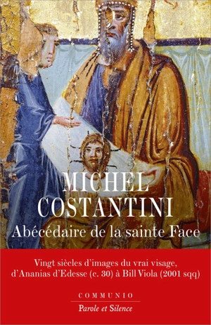 Abécédaire de la face sainte : vingt siècles d'images du vrai visage, d'Ananias d'Edesse (c. 30) à Bill Viola (2001 sqq) - Michel Costantini