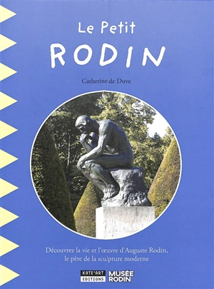 Le petit Rodin : découvrez la vie et l'oeuvre d'Auguste Rodin, le père de la sculpture moderne - Catherine De Duve