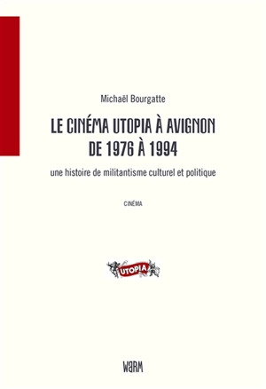 Le cinéma Utopia à Avignon de 1976 à 1994 : une histoire de militantisme culturel et politique - Michaël Bourgatte