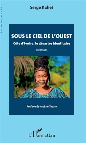 Sous le ciel de l'ouest : Côte d'Ivoire, le désastre identitaire - Serge Kahet