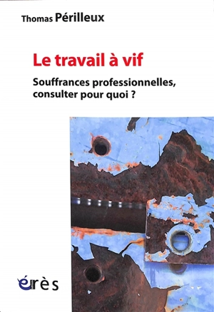 Le travail à vif : souffrances professionnelles, consulter pour quoi ? - Thomas Périlleux